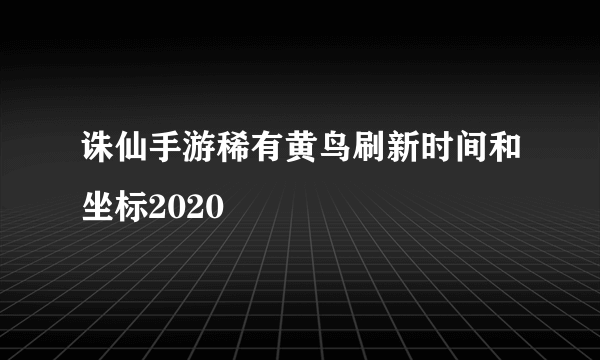 诛仙手游稀有黄鸟刷新时间和坐标2020