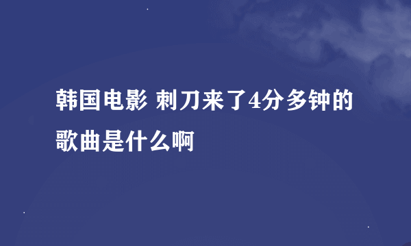 韩国电影 刺刀来了4分多钟的歌曲是什么啊