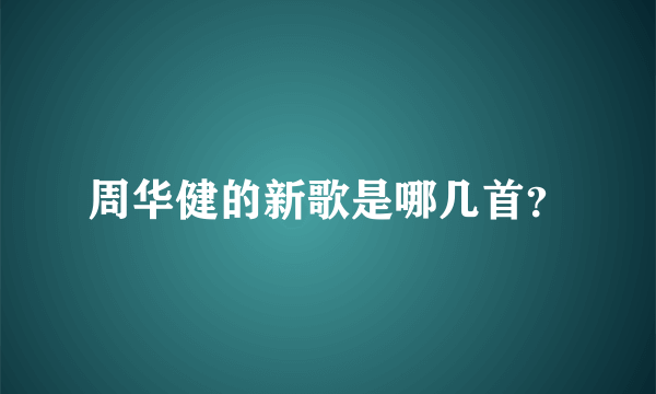 周华健的新歌是哪几首？