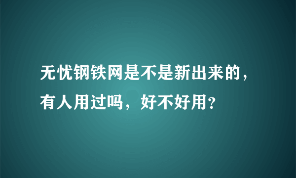 无忧钢铁网是不是新出来的，有人用过吗，好不好用？