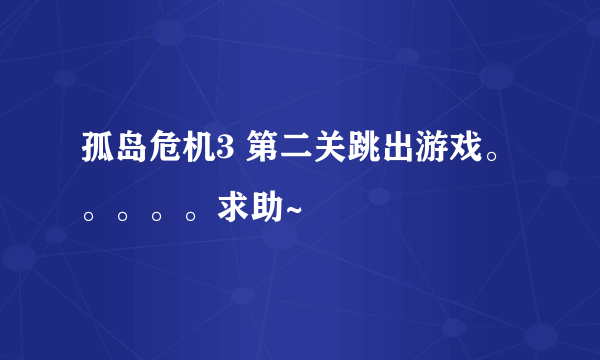 孤岛危机3 第二关跳出游戏。。。。。求助~