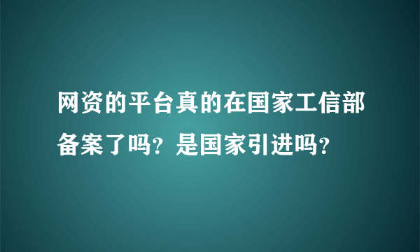 网资的平台真的在国家工信部备案了吗？是国家引进吗？