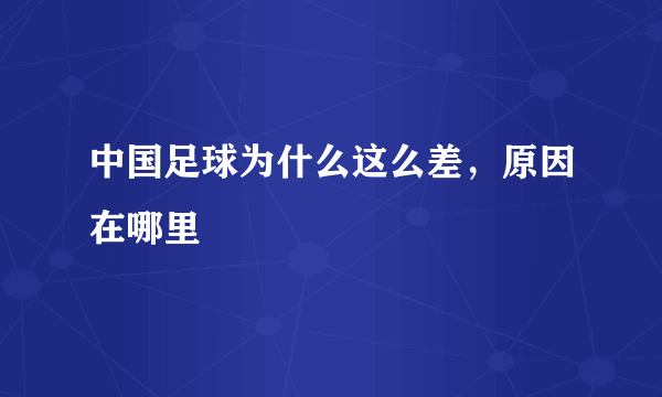 中国足球为什么这么差，原因在哪里