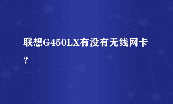 联想G450LX有没有无线网卡？