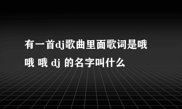 有一首dj歌曲里面歌词是哦 哦 哦 dj 的名字叫什么