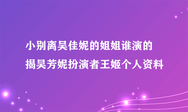 小别离吴佳妮的姐姐谁演的 揭吴芳妮扮演者王姬个人资料