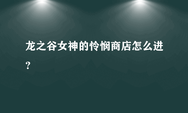 龙之谷女神的怜悯商店怎么进？