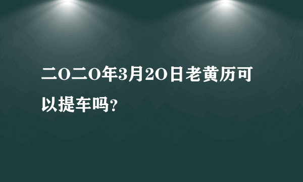 二O二O年3月2O日老黄历可以提车吗？