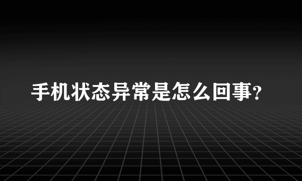 手机状态异常是怎么回事？