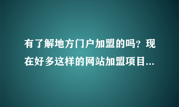 有了解地方门户加盟的吗？现在好多这样的网站加盟项目，可信度高吗？