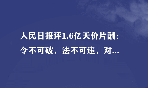 人民日报评1.6亿天价片酬：令不可破，法不可违，对抗法律有啥后果？