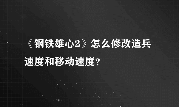 《钢铁雄心2》怎么修改造兵速度和移动速度？