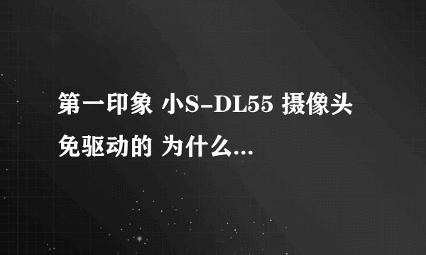 第一印象 小S-DL55 摄像头 免驱动的 为什么连电脑以后显示 无法识别的USB设备