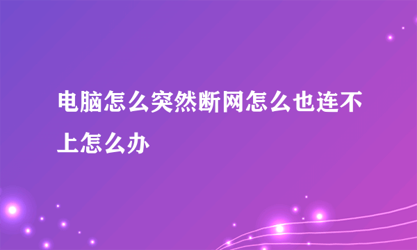 电脑怎么突然断网怎么也连不上怎么办