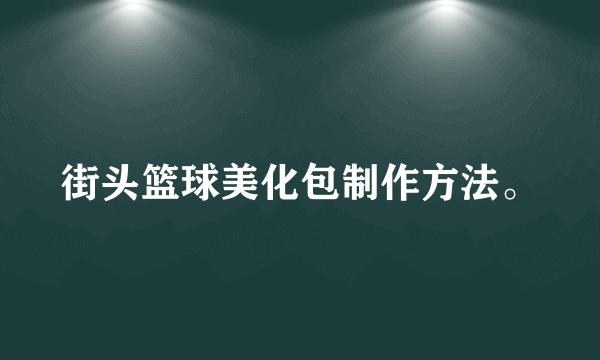 街头篮球美化包制作方法。