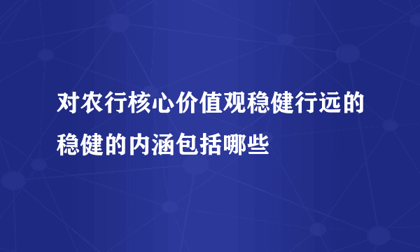 对农行核心价值观稳健行远的稳健的内涵包括哪些