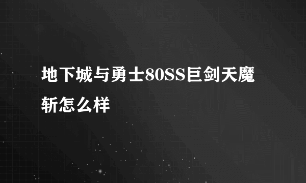 地下城与勇士80SS巨剑天魔斩怎么样