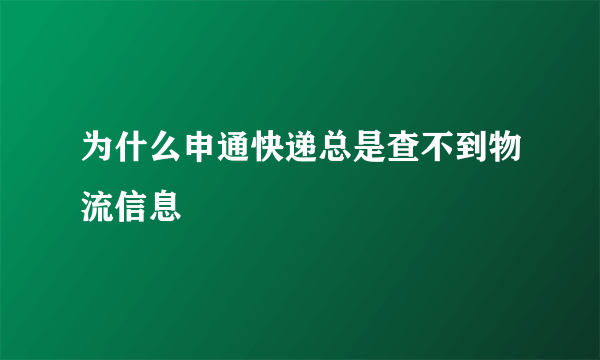 为什么申通快递总是查不到物流信息