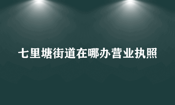 七里塘街道在哪办营业执照