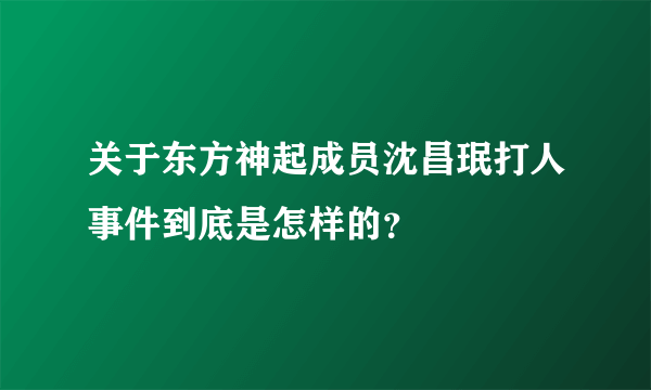 关于东方神起成员沈昌珉打人事件到底是怎样的？