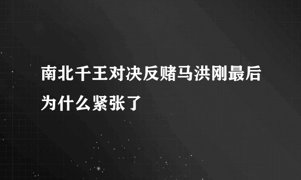 南北千王对决反赌马洪刚最后为什么紧张了