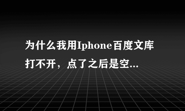 为什么我用Iphone百度文库打不开，点了之后是空白，没反应