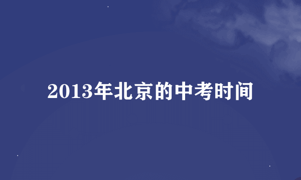 2013年北京的中考时间