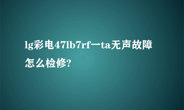 lg彩电47lb7rf一ta无声故障怎么检修?