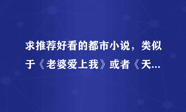 求推荐好看的都市小说，类似于《老婆爱上我》或者《天生神医》《近身保镖》那种的