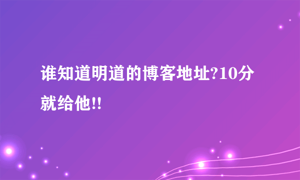 谁知道明道的博客地址?10分就给他!!