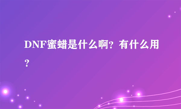 DNF蜜蜡是什么啊？有什么用？