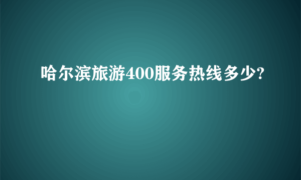 哈尔滨旅游400服务热线多少?