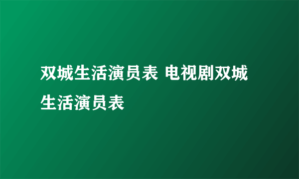 双城生活演员表 电视剧双城生活演员表