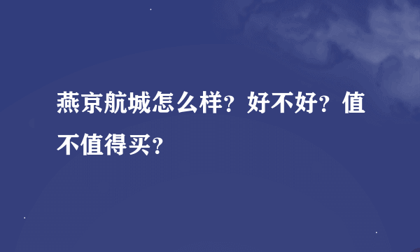 燕京航城怎么样？好不好？值不值得买？