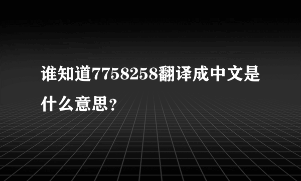 谁知道7758258翻译成中文是什么意思？