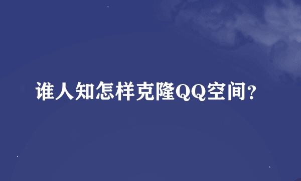 谁人知怎样克隆QQ空间？