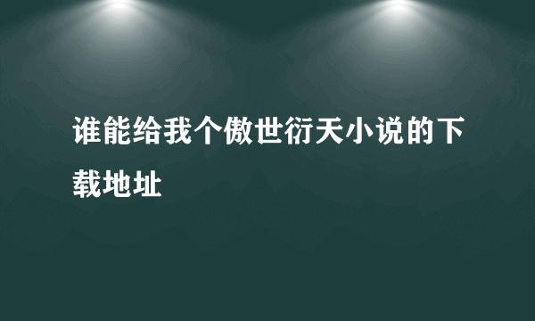 谁能给我个傲世衍天小说的下载地址