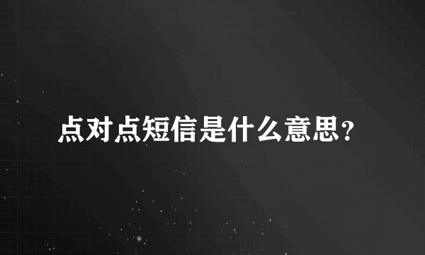 点对点短信是什么意思？