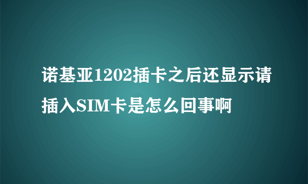 诺基亚1202插卡之后还显示请插入SIM卡是怎么回事啊