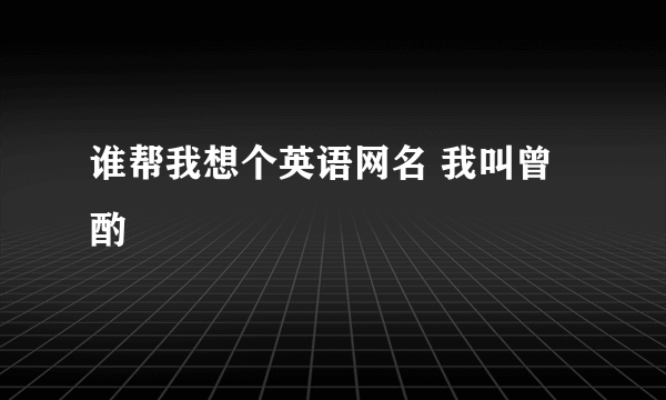 谁帮我想个英语网名 我叫曾酌