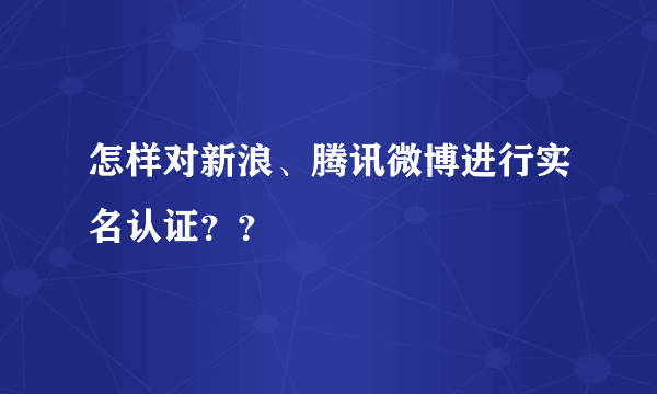 怎样对新浪、腾讯微博进行实名认证？？