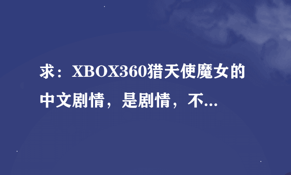 求：XBOX360猎天使魔女的中文剧情，是剧情，不是攻略！，图文中文剧情