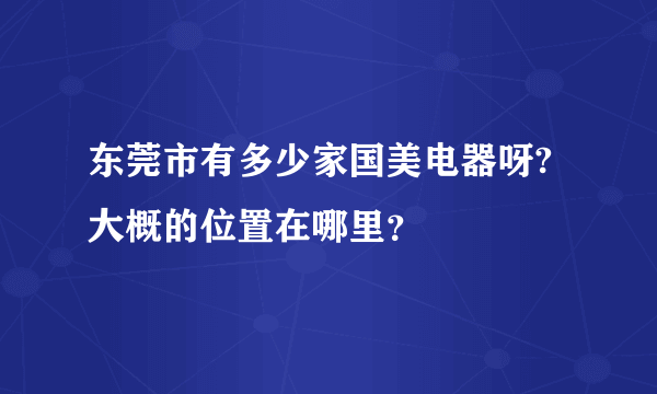 东莞市有多少家国美电器呀?大概的位置在哪里？