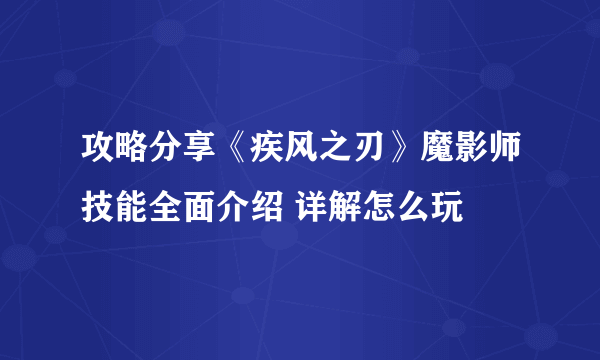 攻略分享《疾风之刃》魔影师技能全面介绍 详解怎么玩