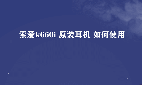 索爱k660i 原装耳机 如何使用