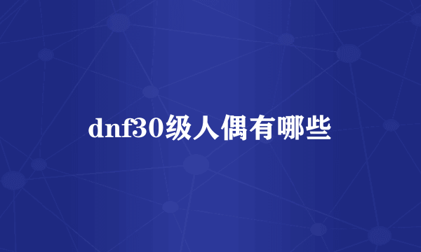 dnf30级人偶有哪些