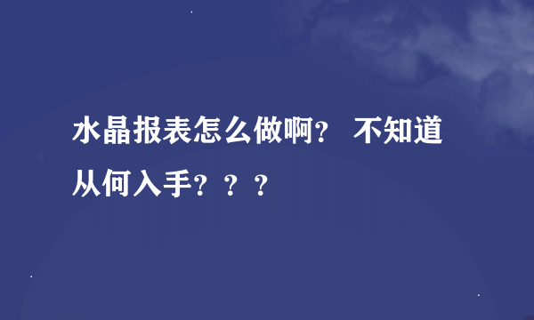 水晶报表怎么做啊？ 不知道从何入手？？？