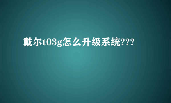 戴尔t03g怎么升级系统???