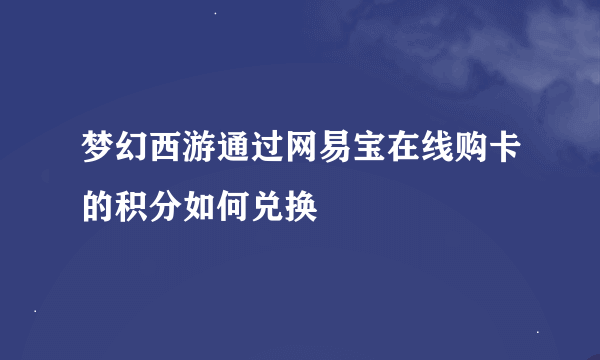 梦幻西游通过网易宝在线购卡的积分如何兑换