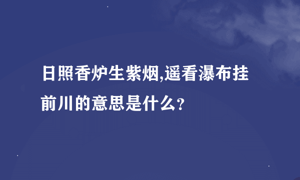 日照香炉生紫烟,遥看瀑布挂前川的意思是什么？